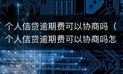 个人信贷逾期费可以协商吗（个人信贷逾期费可以协商吗怎么办）