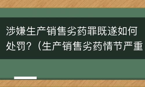 涉嫌生产销售劣药罪既遂如何处罚?（生产销售劣药情节严重的处罚）