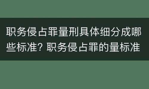 职务侵占罪量刑具体细分成哪些标准? 职务侵占罪的量标准