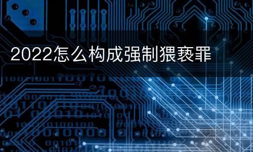 2022怎么构成强制猥亵罪