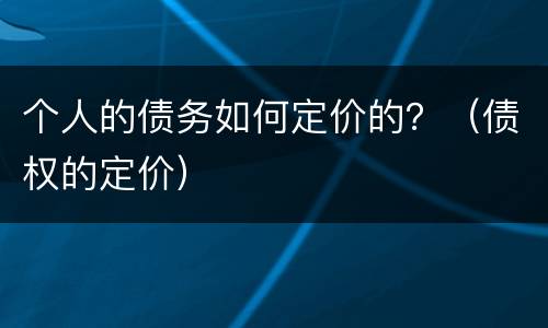 个人的债务如何定价的？（债权的定价）