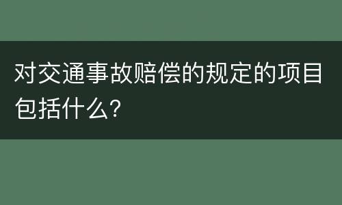 对交通事故赔偿的规定的项目包括什么？