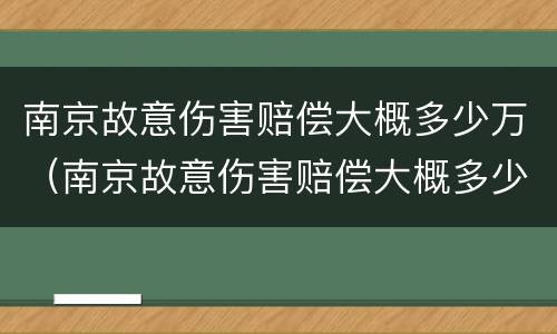 南京故意伤害赔偿大概多少万（南京故意伤害赔偿大概多少万以上）