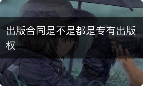 出版合同是不是都是专有出版权