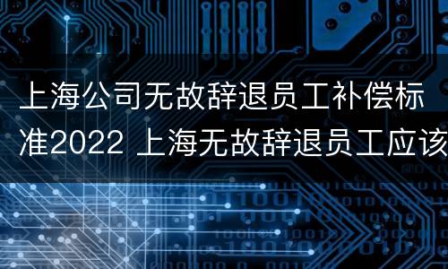 上海公司无故辞退员工补偿标准2022 上海无故辞退员工应该怎么赔偿