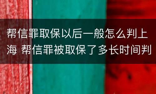 帮信罪取保以后一般怎么判上海 帮信罪被取保了多长时间判刑