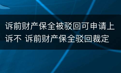 诉前财产保全被驳回可申请上诉不 诉前财产保全驳回裁定