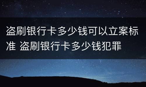 盗刷银行卡多少钱可以立案标准 盗刷银行卡多少钱犯罪
