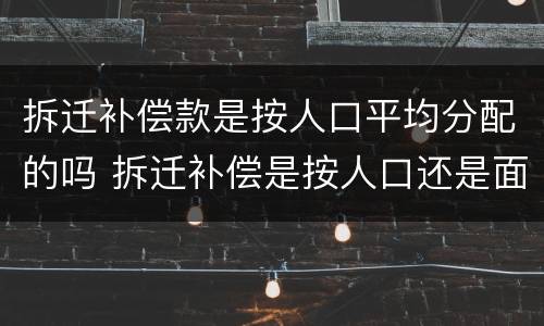 拆迁补偿款是按人口平均分配的吗 拆迁补偿是按人口还是面积