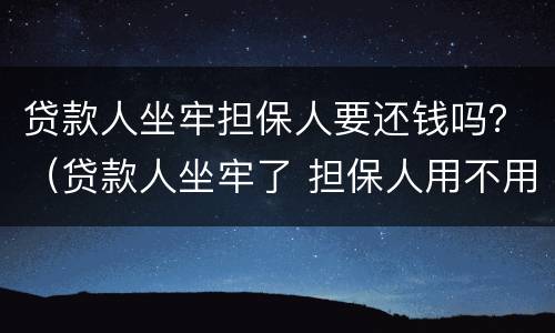 贷款人坐牢担保人要还钱吗？（贷款人坐牢了 担保人用不用还钱）
