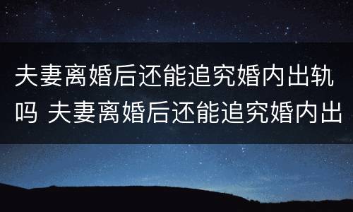 夫妻离婚后还能追究婚内出轨吗 夫妻离婚后还能追究婚内出轨吗