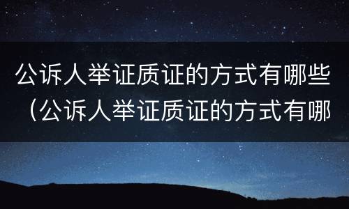公诉人举证质证的方式有哪些（公诉人举证质证的方式有哪些规定）