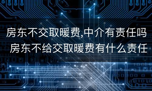 房东不交取暖费,中介有责任吗 房东不给交取暖费有什么责任