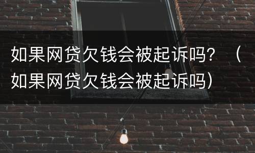 如果网贷欠钱会被起诉吗？（如果网贷欠钱会被起诉吗）