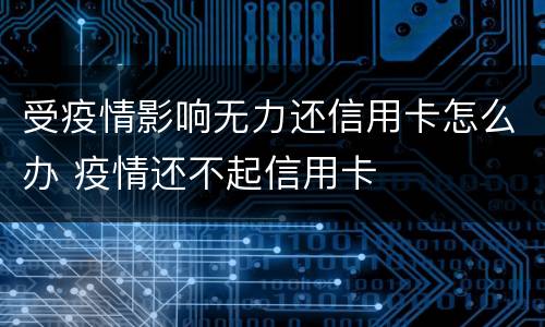 受疫情影响无力还信用卡怎么办 疫情还不起信用卡