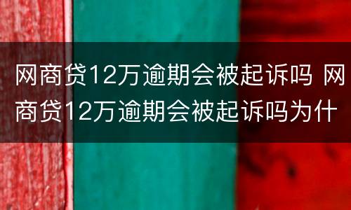 网商贷12万逾期会被起诉吗 网商贷12万逾期会被起诉吗为什么