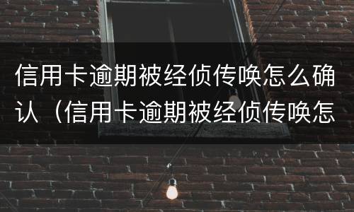 信用卡逾期被经侦传唤怎么确认（信用卡逾期被经侦传唤怎么确认真假）