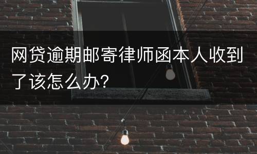 网贷逾期邮寄律师函本人收到了该怎么办？