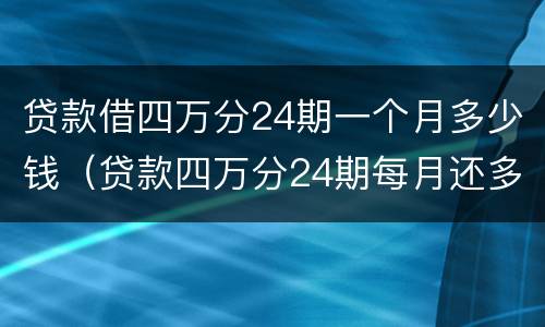 贷款借四万分24期一个月多少钱（贷款四万分24期每月还多少?）