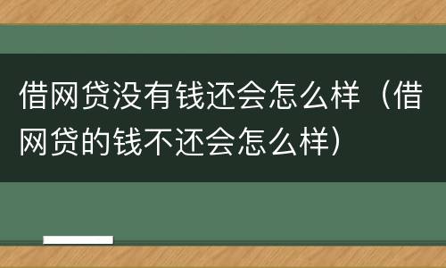 借网贷没有钱还会怎么样（借网贷的钱不还会怎么样）