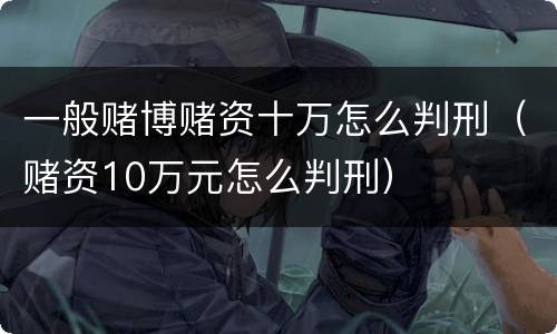 一般赌博赌资十万怎么判刑（赌资10万元怎么判刑）