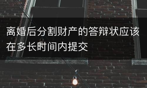 离婚后分割财产的答辩状应该在多长时间内提交