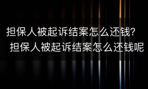 担保人被起诉结案怎么还钱？ 担保人被起诉结案怎么还钱呢