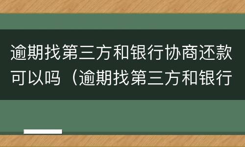 逾期找第三方和银行协商还款可以吗（逾期找第三方和银行协商还款可以吗）