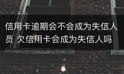 信用卡逾期会不会成为失信人员 欠信用卡会成为失信人吗