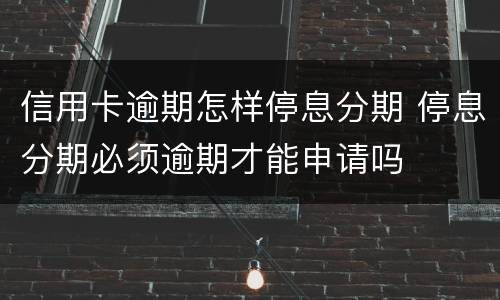 信用卡逾期怎样停息分期 停息分期必须逾期才能申请吗