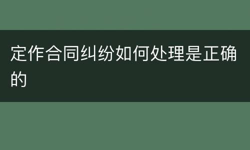 定作合同纠纷如何处理是正确的