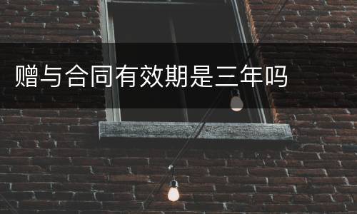 赠与合同有效期是三年吗