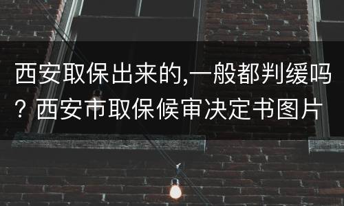 西安取保出来的,一般都判缓吗? 西安市取保候审决定书图片