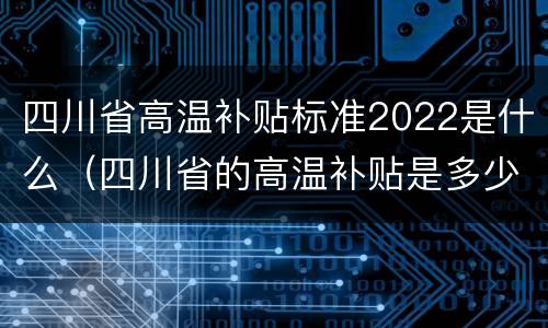 四川省高温补贴标准2022是什么（四川省的高温补贴是多少）