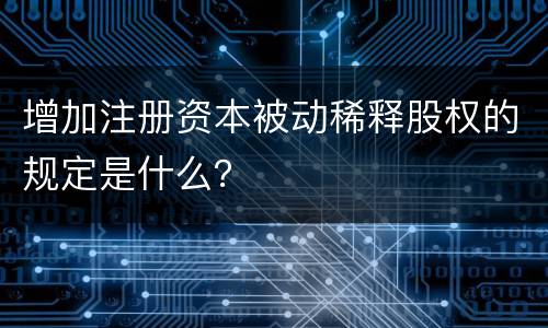 增加注册资本被动稀释股权的规定是什么？