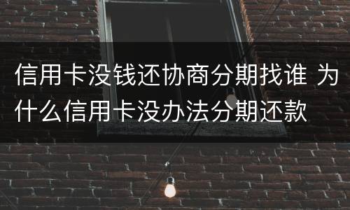 信用卡没钱还协商分期找谁 为什么信用卡没办法分期还款