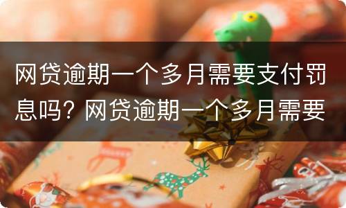 网贷逾期一个多月需要支付罚息吗? 网贷逾期一个多月需要支付罚息吗