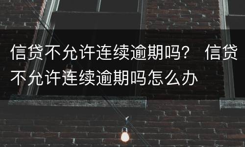 信贷不允许连续逾期吗？ 信贷不允许连续逾期吗怎么办