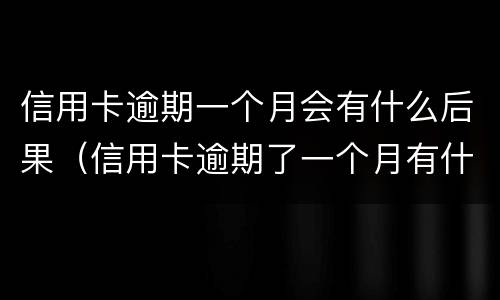 信用卡逾期一个月会有什么后果（信用卡逾期了一个月有什么影响）
