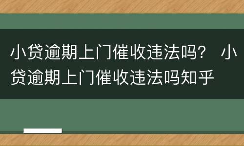 小贷逾期上门催收违法吗？ 小贷逾期上门催收违法吗知乎