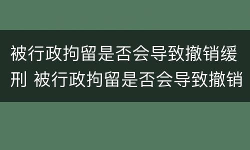 被行政拘留是否会导致撤销缓刑 被行政拘留是否会导致撤销缓刑案件