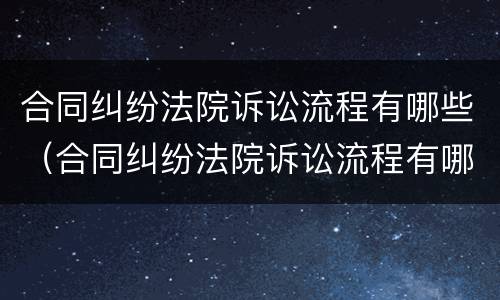 合同纠纷法院诉讼流程有哪些（合同纠纷法院诉讼流程有哪些规定）
