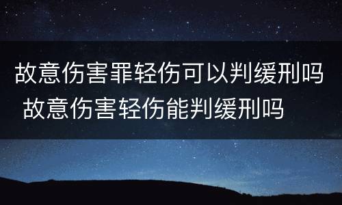 故意伤害罪轻伤可以判缓刑吗 故意伤害轻伤能判缓刑吗