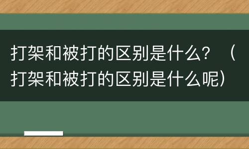打架和被打的区别是什么？（打架和被打的区别是什么呢）