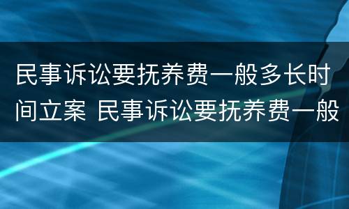 民事诉讼要抚养费一般多长时间立案 民事诉讼要抚养费一般多长时间立案起诉