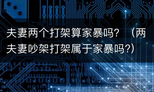 夫妻两个打架算家暴吗？（两夫妻吵架打架属于家暴吗?）