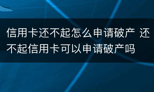 信用卡还不起怎么申请破产 还不起信用卡可以申请破产吗
