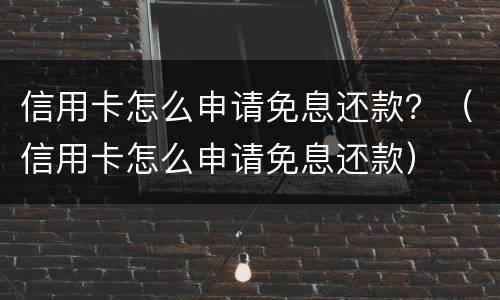 信用卡怎么申请免息还款？（信用卡怎么申请免息还款）