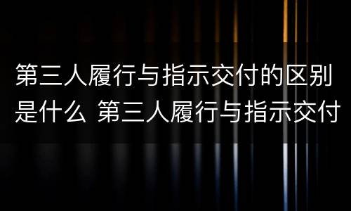 第三人履行与指示交付的区别是什么 第三人履行与指示交付的区别是什么意思
