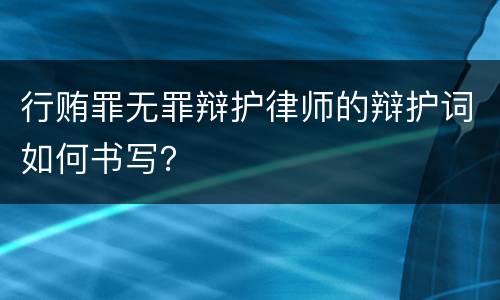 行贿罪无罪辩护律师的辩护词如何书写？